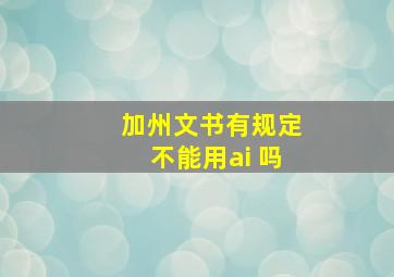 加州文书有规定不能用ai 吗